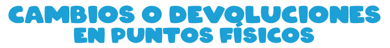 Cambios o devoluciones en puntos físicos